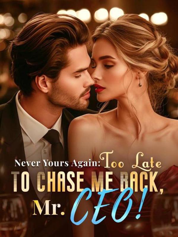 Never Yours Again: Too Late To Chase Me Back, Mr. CEO!
